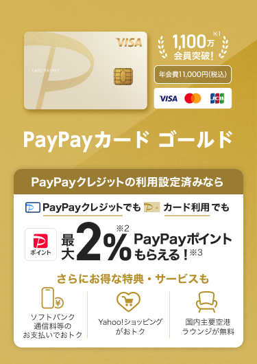PayPayクレジットの利用設定済みなら、PayPayクレジットでもPayPayカード ゴールド利用でも最大2％PayPayポイントもらえる！さらにおトクな特典・サービスも「ソフトバンク通信料等のお支払いでおトク」「Yahoo！ショッピングがおトク！」「国内主要空港ラウンジが無料」。（VISA・Mastercard・JCB）