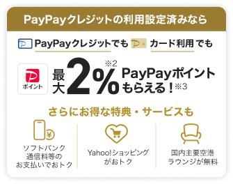 PayPayクレジットの利用設定済みならPayPayクレジットでもカード利用でも最大2%PayPayポイントもらえる！／さらにお得な特典・サービスも ソフトバンク通信料等のお支払いでおトク・Yahoo!ショッピングがおトク・国内主要空港ラウンジが無料