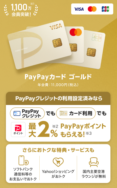 PayPayクレジットの利用設定済みなら、PayPayクレジットでもPayPayカード ゴールド利用でも最大2％PayPayポイントもらえる！さらにおトクな特典・サービスも「ソフトバンク通信料等のお支払いでおトク」「Yahoo！ショッピングがおトク！」「国内主要空港ラウンジが無料」。（VISA・Mastercard・JCB）