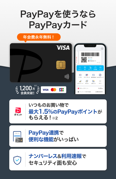 PayPayを使うならPayPayカード 年会費永年無料！「いつものお買い物で最大1.5%のPayPayポイントがもらえる！」「PayPay連携で便利な機能がいっぱい」「ナンバーレス&利用速報でセキュリティ面も安心」（VISA・Mastercard・JCB）