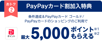 PayPayカード割加入特典 条件達成＆PayPayカード ゴールド/PayPayカードのショッピングのご利用で PayPayポイント最大5,000ポイント※1もらえる※2